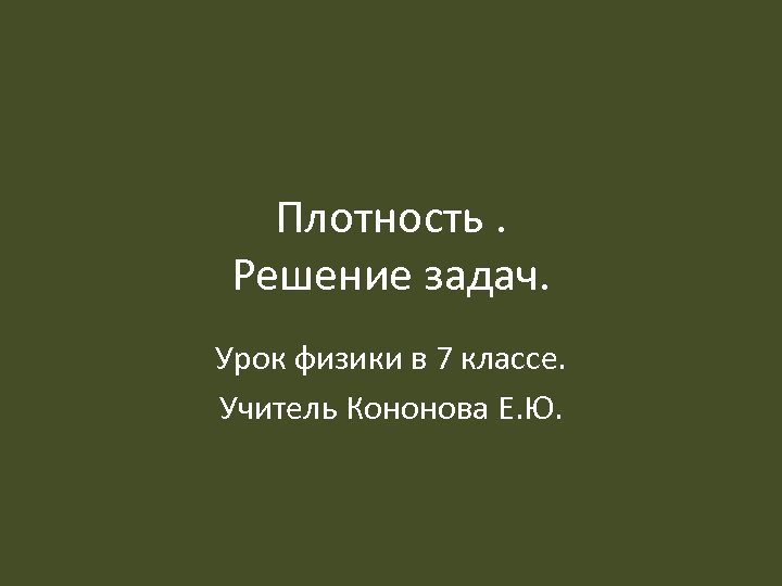 Плотность. Решение задач. Урок физики в 7 классе. Учитель Кононова Е. Ю. 