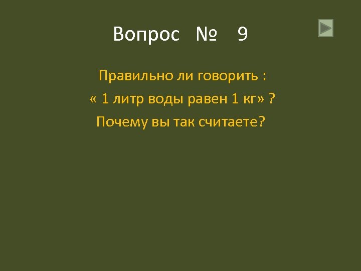 Вопрос № 9 Правильно ли говорить : « 1 литр воды равен 1 кг»