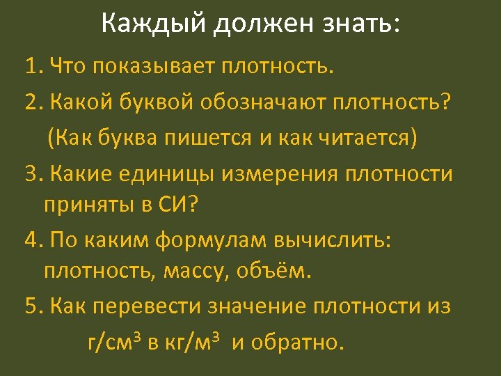 Каждый должен знать: 1. Что показывает плотность. 2. Какой буквой обозначают плотность? (Как буква