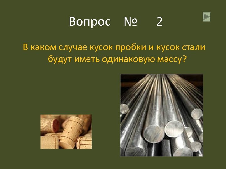 Вопрос № 2 В каком случае кусок пробки и кусок стали будут иметь одинаковую