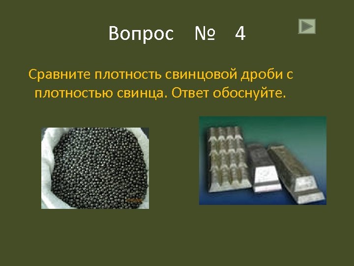 Вопрос № 4 Сравните плотность свинцовой дроби с плотностью свинца. Ответ обоснуйте. 