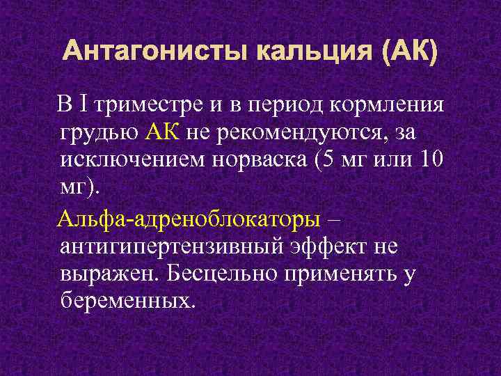 Антагонисты кальция (АК) В I триместре и в период кормления грудью АК не рекомендуются,