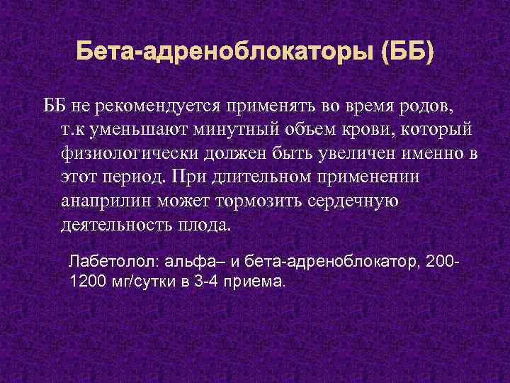 Бета-адреноблокаторы (ББ) ББ не рекомендуется применять во время родов, т. к уменьшают минутный объем