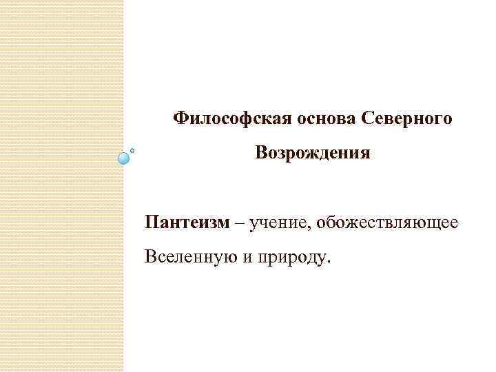 Философская основа Северного Возрождения Пантеизм – учение, обожествляющее Вселенную и природу. 