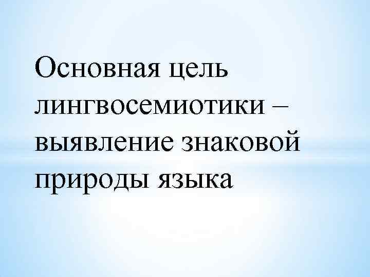 Основная цель лингвосемиотики – выявление знаковой природы языка 