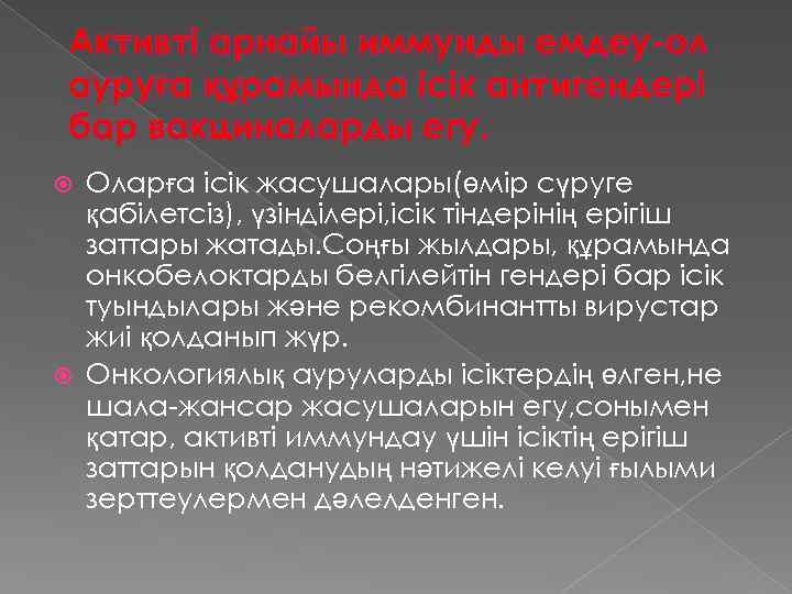 Активті арнайы иммунды емдеу-ол ауруға құрамында ісік антигендері бар вакциналарды егу. Оларға ісік жасушалары(өмір