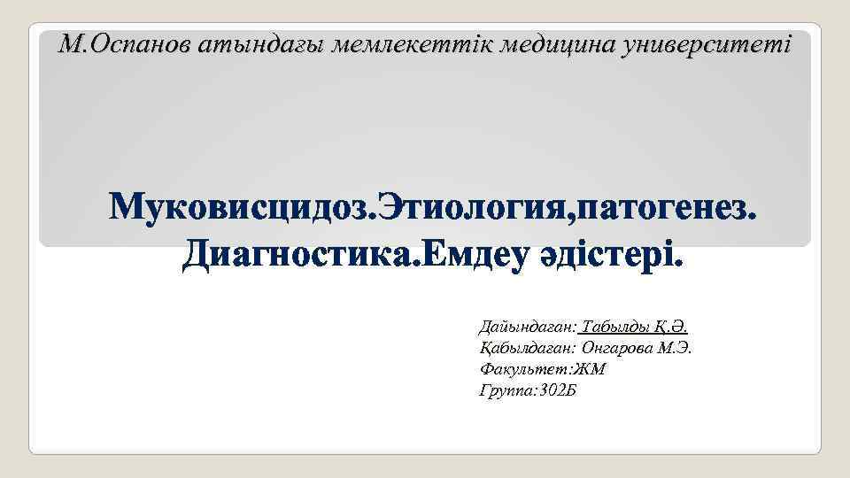 М. Оспанов атындағы мемлекеттік медицина университеті Муковисцидоз. Этиология, патогенез. Диагностика. Емдеу әдістері. Дайындаған: Табылды