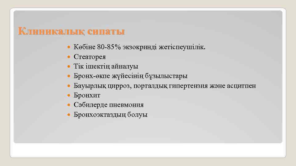 Клиникалық сипаты Көбіне 80 -85% экзокринді жетіспеушілік. Стеаторея Тік ішектің айналуы Бронх-өкпе жүйесінің бұзылыстары