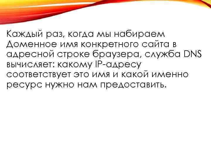 Каждый раз, когда мы набираем Доменное имя конкретного сайта в адресной строке браузера, служба