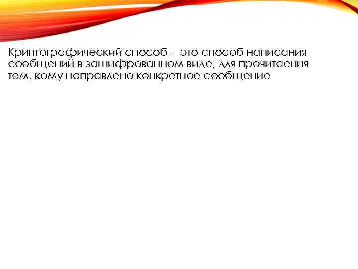 Криптографический способ - это способ написания сообщений в зашифрованном виде, для прочитаения тем, кому