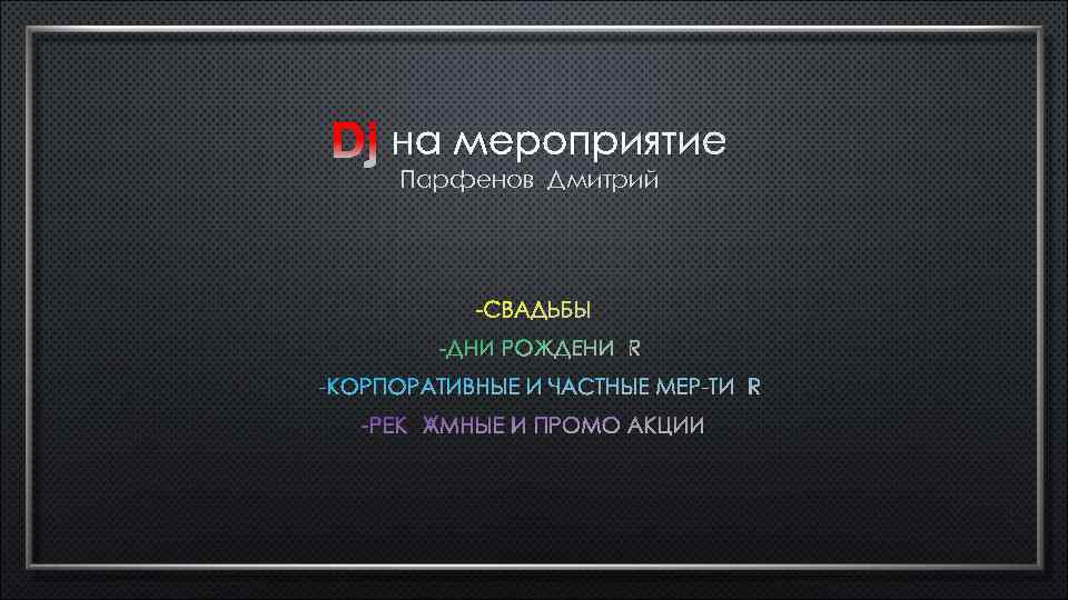 Dj на мероприятие Парфенов Дмитрий -СВАДЬБЫ -ДНИ РОЖДЕНИЯ -КОРПОРАТИВНЫЕ И ЧАСТНЫЕ МЕР-ТИЯ -РЕКЛАМНЫЕ И