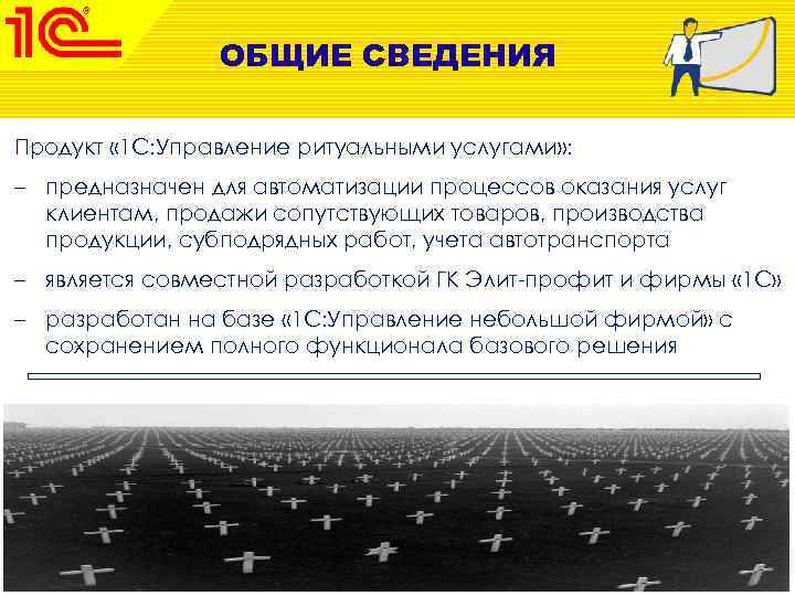 ОБЩИЕ СВЕДЕНИЯ Продукт « 1 C: Управление ритуальными услугами» : – предназначен для автоматизации