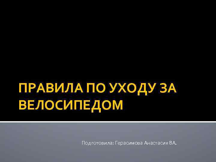 ПРАВИЛА ПО УХОДУ ЗА ВЕЛОСИПЕДОМ Подготовила: Герасимова Анастасия 8 А. 