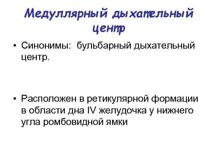 Медуллярный дыхательный центр • Синонимы: бульбарный дыхательный центр. • Расположен в ретикулярной формации в