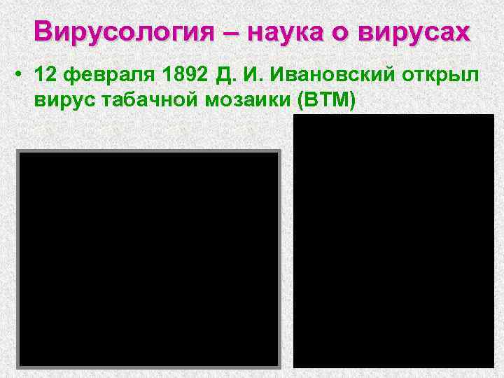 Вирусология – наука о вирусах • 12 февраля 1892 Д. И. Ивановский открыл вирус
