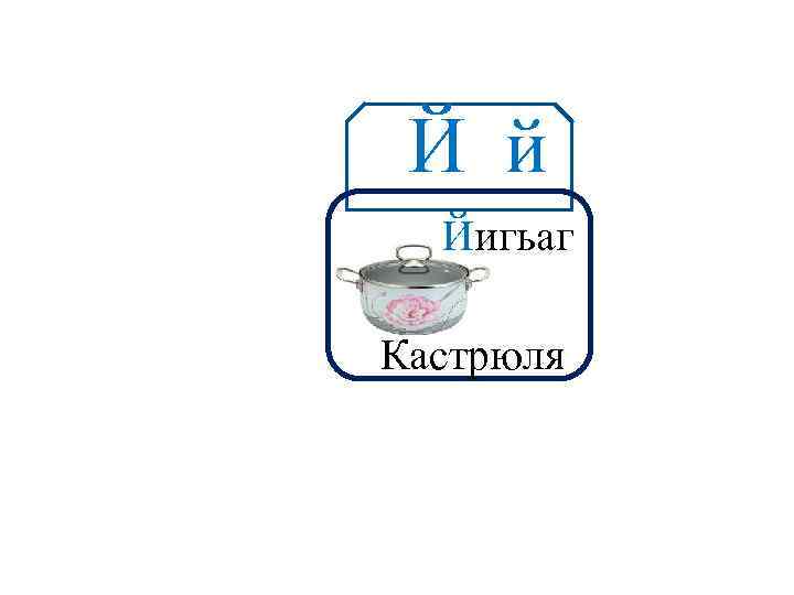 Й й Аа Йигьаг Кастрюля 