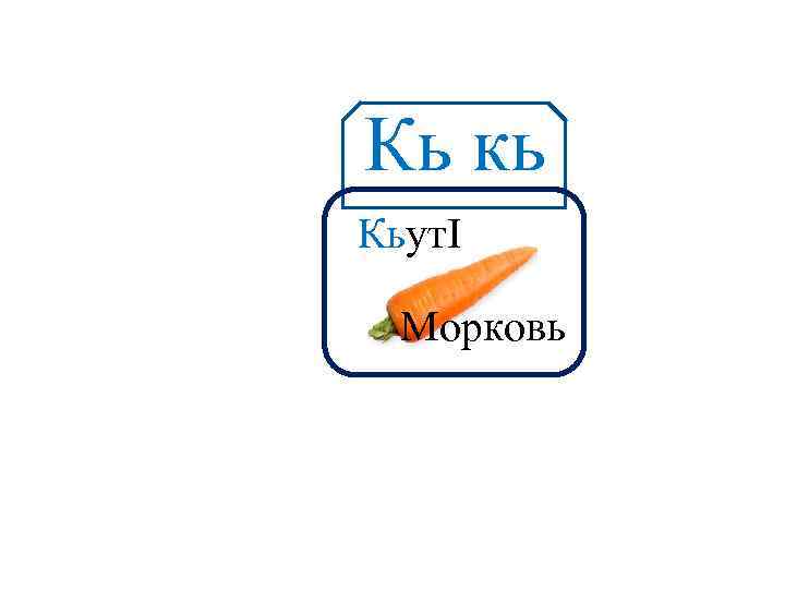 Кь кь Аа КьутІ Морковь 