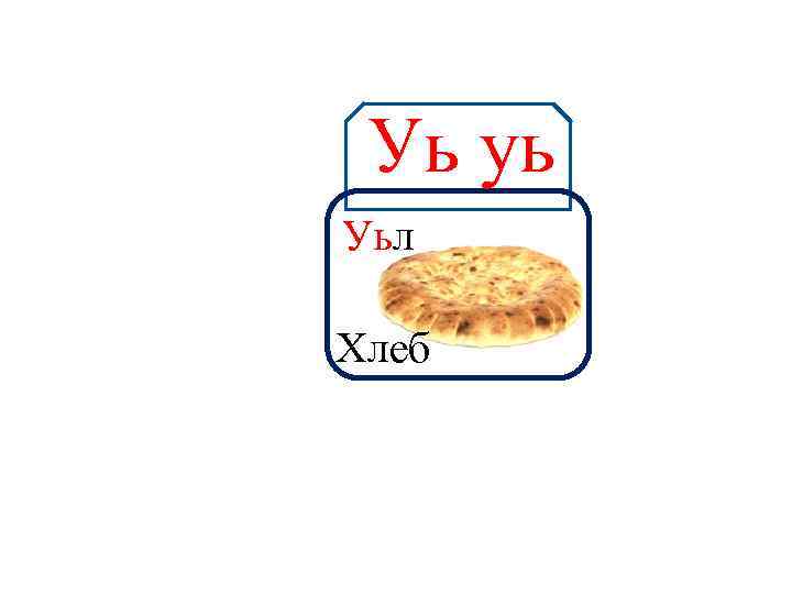 Уь уь Аа Уьл Хлеб 
