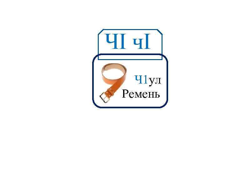 ЧI чІ Аа Ч 1 ул Ремень 