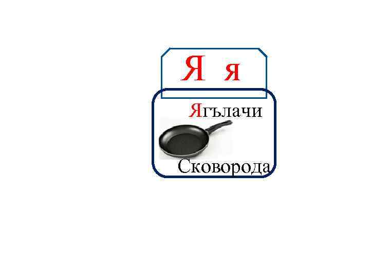 Я я Аа Ягълачи Сковорода 