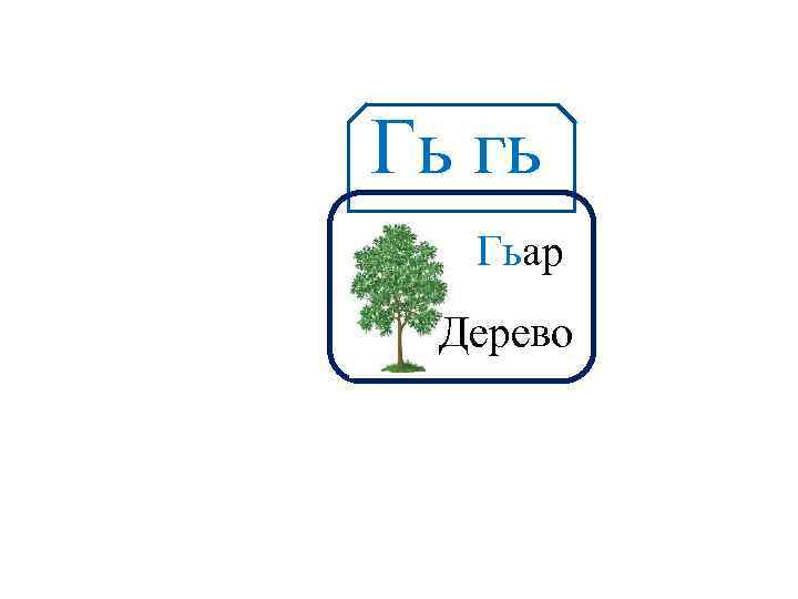 Гь гь Аа Гьар Дерево 