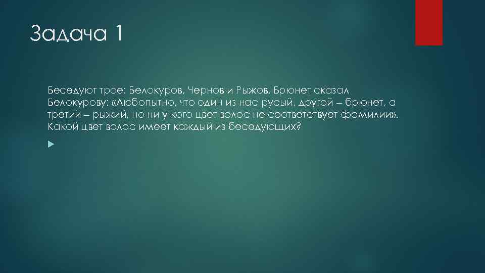 Задача 1 Беседуют трое: Белокуров, Чернов и Рыжов. Брюнет сказал Белокурову: «Любопытно, что один