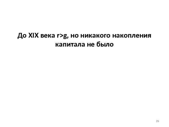 До XIX века r>g, но никакого накопления капитала не было 29 