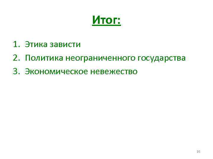 Итог: 1. Этика зависти 2. Политика неограниченного государства 3. Экономическое невежество 35 