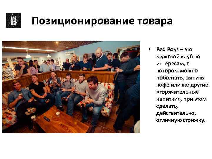 Позиционирование товара • Bad Boys – это мужской клуб по интересам, в котором можно