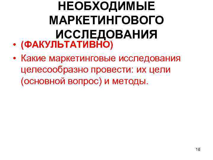 НЕОБХОДИМЫЕ МАРКЕТИНГОВОГО ИССЛЕДОВАНИЯ • (ФАКУЛЬТАТИВНО) • Какие маркетинговые исследования целесообразно провести: их цели (основной