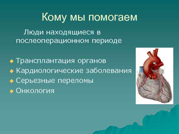 Кому мы помогаем Люди находящиеся в послеоперационном периоде Трансплантация органов u Кардиологические заболевания u