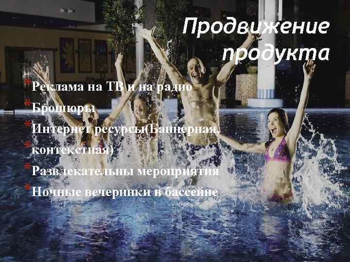 Продвижение продукта *Реклама на ТВ и на радио *Брошюры *Интернет ресурсы(Баннерная, *контекстная) *Развлекательны мероприятия