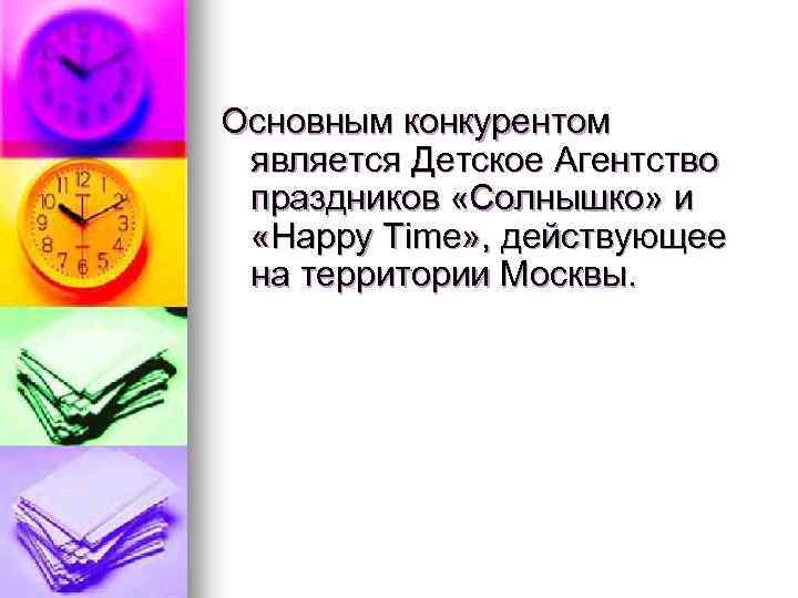 Основным конкурентом является Детское Агентство праздников «Солнышко» и «Happy Time» , действующее на территории
