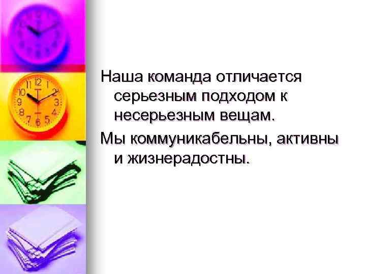 Наша команда отличается серьезным подходом к несерьезным вещам. Мы коммуникабельны, активны и жизнерадостны. 