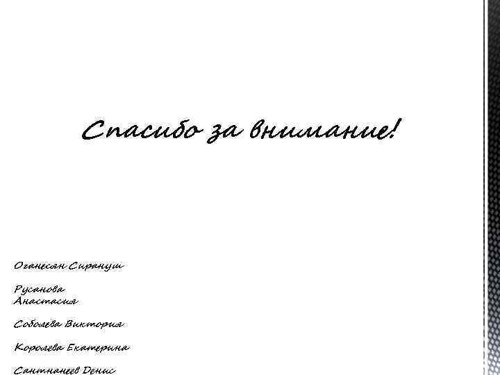 Спасибо за внимание! Оганесян Сирануш Русанова Анастасия Соболева Виктория Королева Екатерина Сантнанеев Денис 