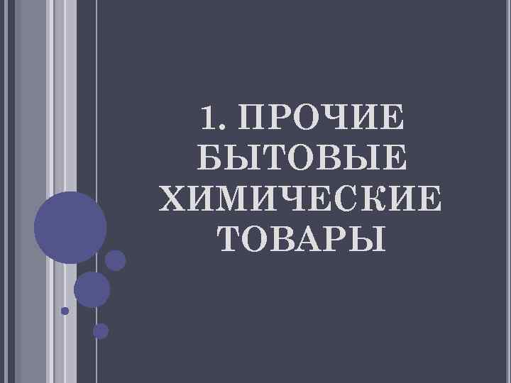1. ПРОЧИЕ БЫТОВЫЕ ХИМИЧЕСКИЕ ТОВАРЫ 