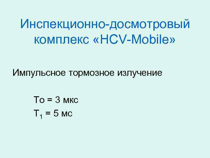 Инспекционно-досмотровый комплекс «HCV-Mobile» Импульсное тормозное излучение То = 3 мкс Т 1 = 5