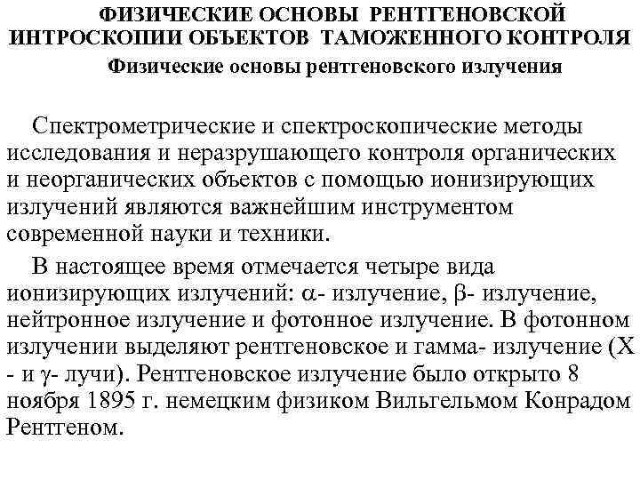 ФИЗИЧЕСКИЕ ОСНОВЫ РЕНТГЕНОВСКОЙ ИНТРОСКОПИИ ОБЪЕКТОВ ТАМОЖЕННОГО КОНТРОЛЯ Физические основы рентгеновского излучения Спектрометрические и спектроскопические