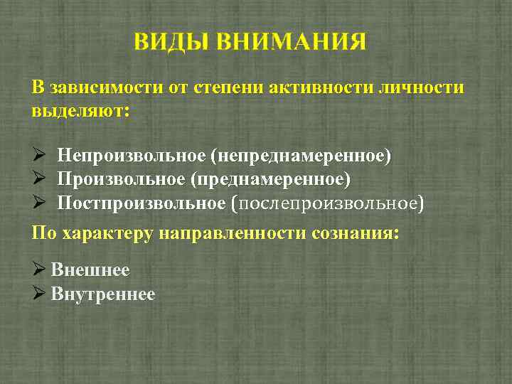 ВИДЫ ВНИМАНИЯ В зависимости от степени активности личности выделяют: Непроизвольное (непреднамеренное) Произвольное (преднамеренное) Постпроизвольное