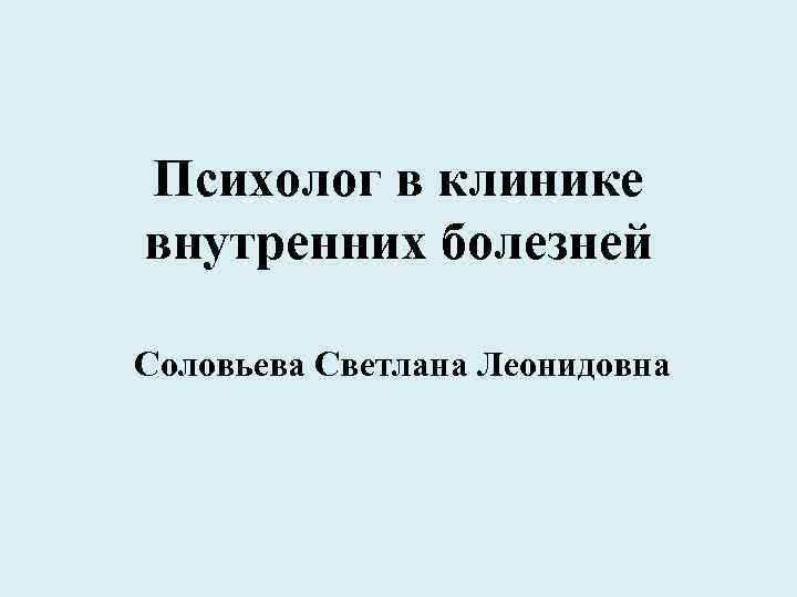 Психолог в клинике внутренних болезней Соловьева Светлана Леонидовна 