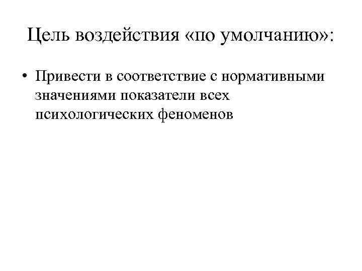 Цель воздействия «по умолчанию» : • Привести в соответствие с нормативными значениями показатели всех