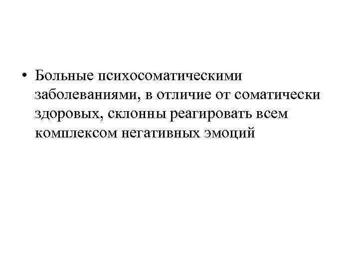  • Больные психосоматическими заболеваниями, в отличие от соматически здоровых, склонны реагировать всем комплексом