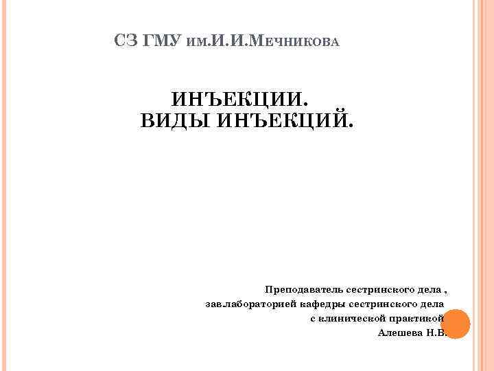 СЗ ГМУ ИМ. И. И. МЕЧНИКОВА ИНЪЕКЦИИ. ВИДЫ ИНЪЕКЦИЙ. Преподаватель сестринского дела , зав.