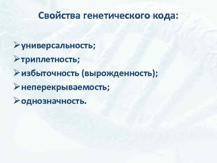 Свойства генетического кода: Ø универсальность; Ø триплетность; Ø избыточность (вырожденность); Ø неперекрываемость; Ø однозначность.