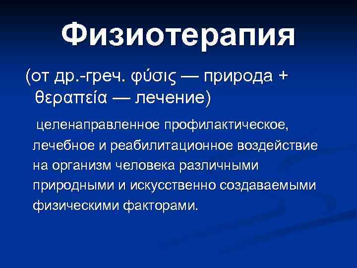 Физиотерапия (от др. -греч. φύσις — природа + θεραπεία — лечение) целенаправленное профилактическое, лечебное