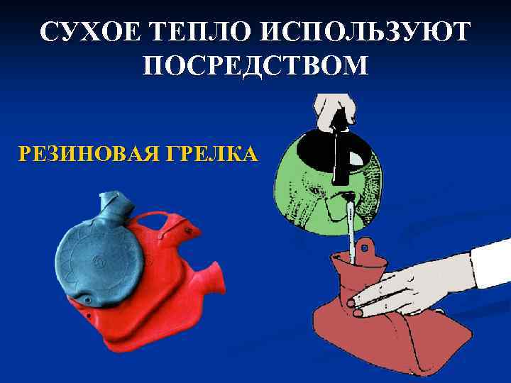 СУХОЕ ТЕПЛО ИСПОЛЬЗУЮТ ПОСРЕДСТВОМ РЕЗИНОВАЯ ГРЕЛКА 