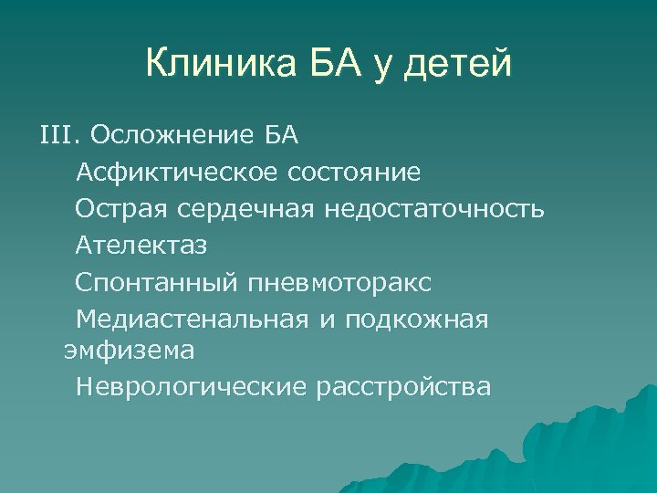 Клиника БА у детей III. Осложнение БА Асфиктическое состояние Острая сердечная недостаточность Ателектаз Спонтанный