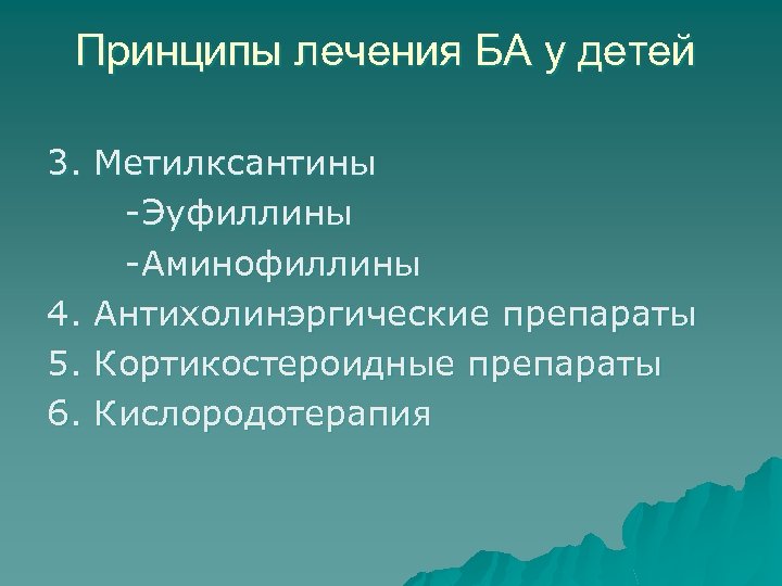 Принципы лечения БА у детей 3. Метилксантины -Эуфиллины -Аминофиллины 4. Антихолинэргические препараты 5. Кортикостероидные