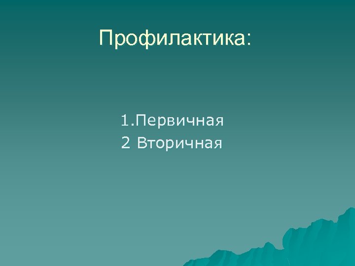 Профилактика: 1. Первичная 2 Вторичная 