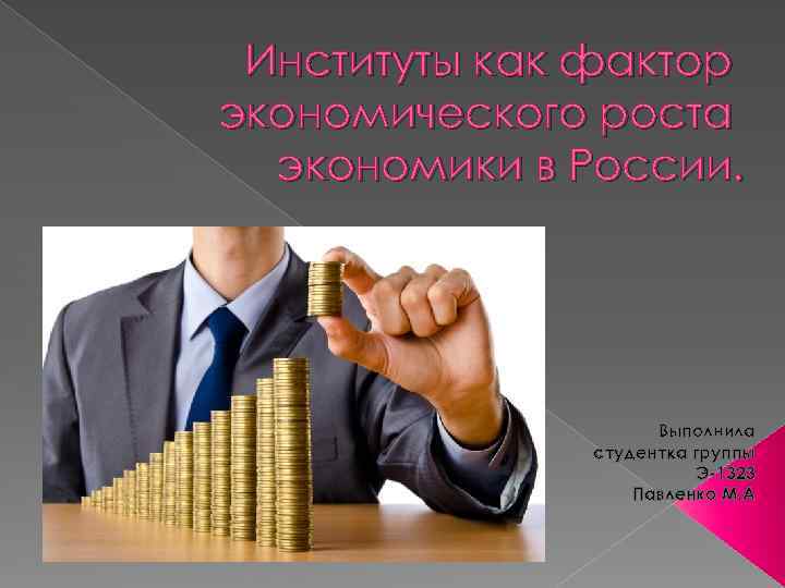 Институты как фактор экономического роста экономики в России. Выполнила студентка группы Э-1323 Павленко М.